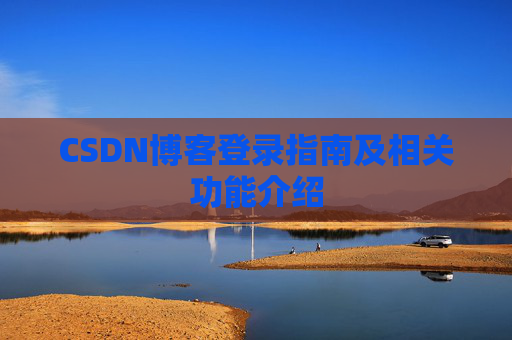 CSDN博客登录指南及相关功能介绍 CSDN博客登录指南及相关功能介绍
